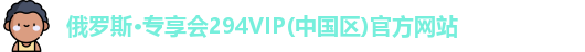 俄罗斯·专享会294VIP(中国区)官方网站